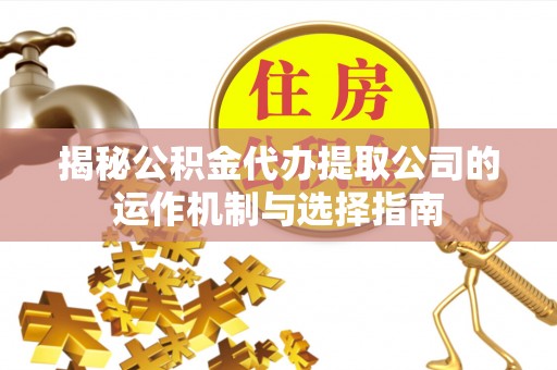 苍梧揭秘公积金代办提取公司的运作机制与选择指南