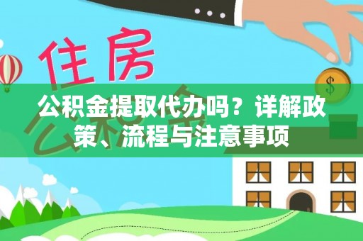 苍梧公积金提取代办吗？详解政策、流程与注意事项