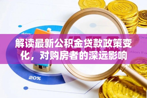 苍梧解读最新公积金贷款政策变化，对购房者的深远影响