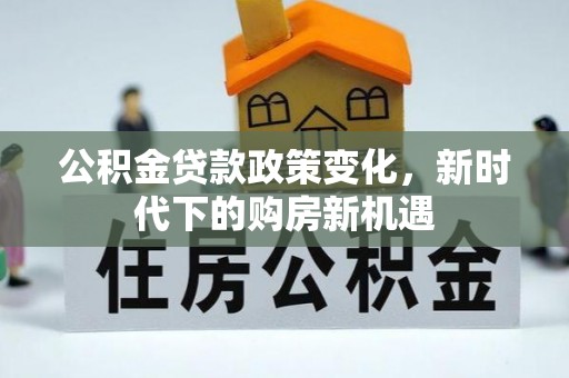 苍梧公积金贷款政策变化，新时代下的购房新机遇