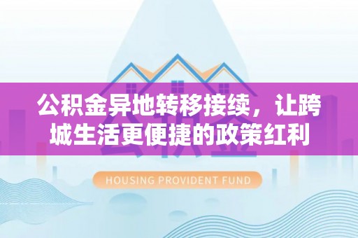 苍梧公积金异地转移接续，让跨城生活更便捷的政策红利
