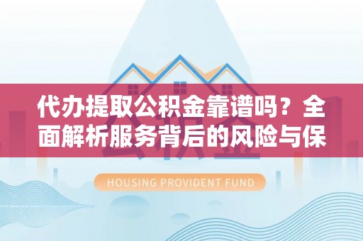 苍梧代办提取公积金靠谱吗？全面解析服务背后的风险与保障