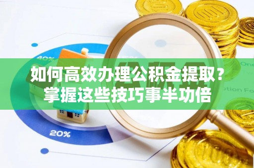 苍梧如何高效办理公积金提取？掌握这些技巧事半功倍