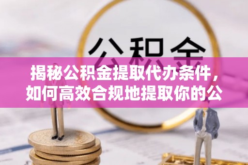 苍梧揭秘公积金提取代办条件，如何高效合规地提取你的公积金