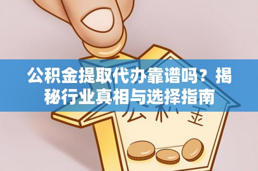 苍梧公积金提取代办靠谱吗？揭秘行业真相与选择指南
