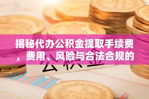 苍梧揭秘代办公积金提取手续费，费用、风险与合法合规的全解析