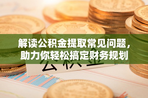 苍梧解读公积金提取常见问题，助力你轻松搞定财务规划