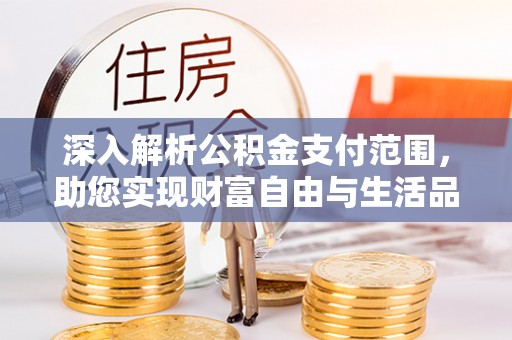 苍梧深入解析公积金支付范围，助您实现财富自由与生活品质提升