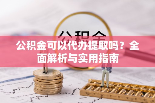 苍梧公积金可以代办提取吗？全面解析与实用指南