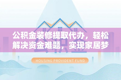 苍梧公积金装修提取代办，轻松解决资金难题，实现家居梦想