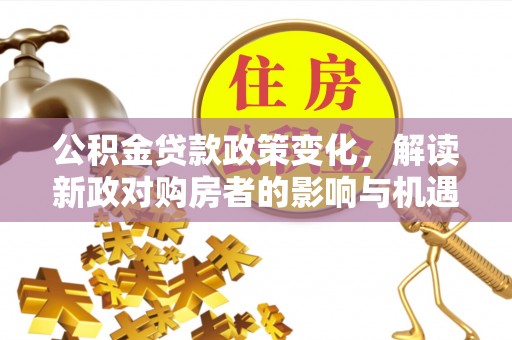 苍梧公积金贷款政策变化，解读新政对购房者的影响与机遇