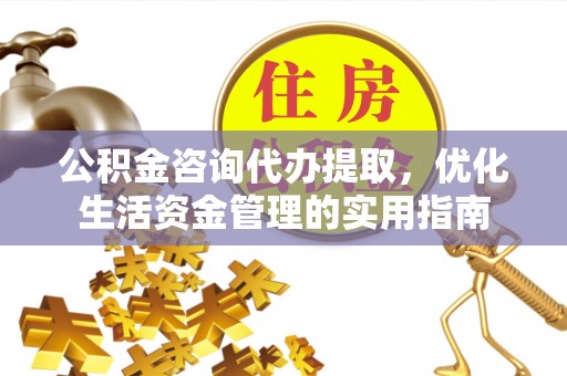 苍梧公积金咨询代办提取，优化生活资金管理的实用指南