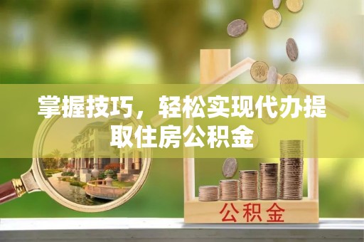 苍梧掌握技巧，轻松实现代办提取住房公积金