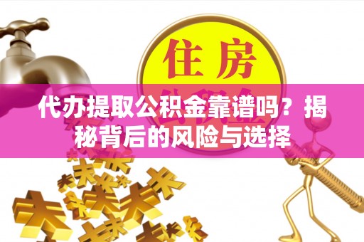 苍梧代办提取公积金靠谱吗？揭秘背后的风险与选择