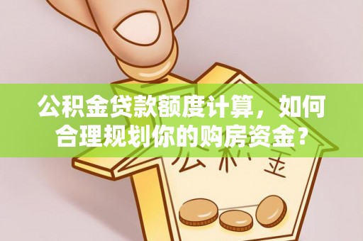 苍梧公积金贷款额度计算，如何合理规划你的购房资金？