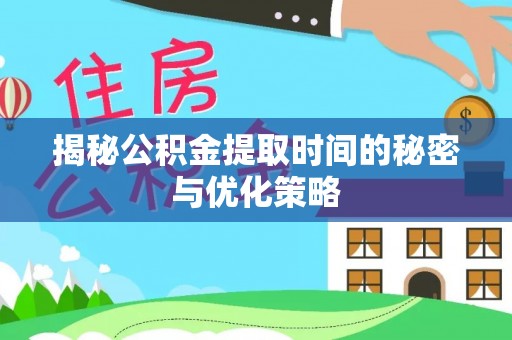苍梧揭秘公积金提取时间的秘密与优化策略