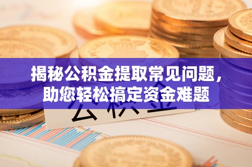 苍梧揭秘公积金提取常见问题，助您轻松搞定资金难题