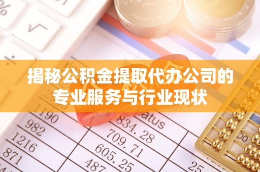 苍梧揭秘公积金提取代办公司的专业服务与行业现状