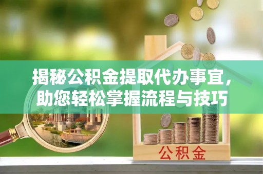苍梧揭秘公积金提取代办事宜，助您轻松掌握流程与技巧