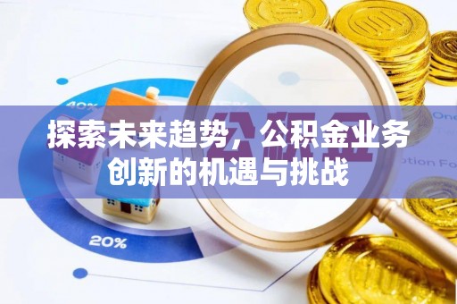 苍梧探索未来趋势，公积金业务创新的机遇与挑战