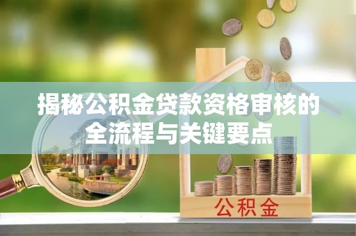 苍梧揭秘公积金贷款资格审核的全流程与关键要点