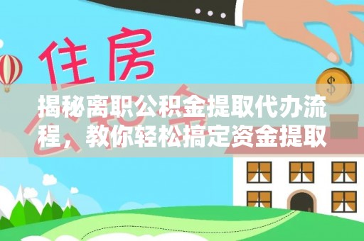 苍梧揭秘离职公积金提取代办流程，教你轻松搞定资金提取