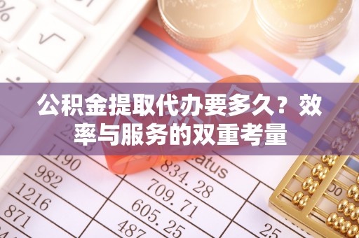 苍梧公积金提取代办要多久？效率与服务的双重考量
