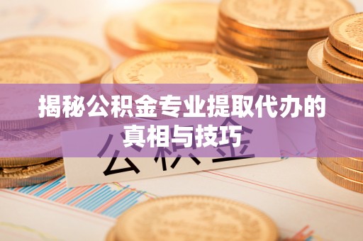苍梧揭秘公积金专业提取代办的真相与技巧