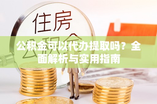苍梧公积金可以代办提取吗？全面解析与实用指南