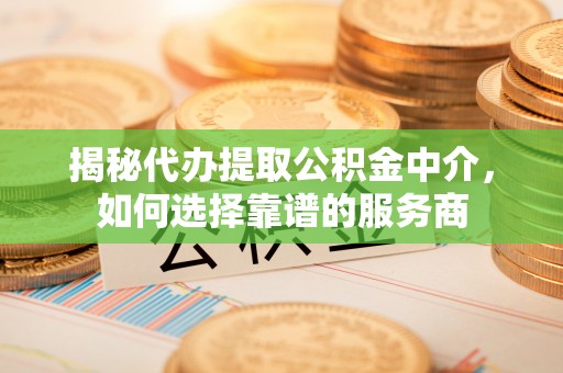苍梧揭秘代办提取公积金中介，如何选择靠谱的服务商