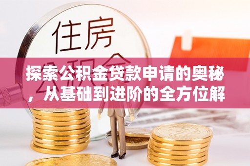 苍梧探索公积金贷款申请的奥秘，从基础到进阶的全方位解析