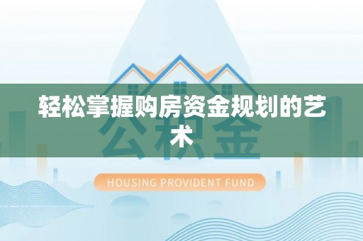 苍梧轻松掌握购房资金规划的艺术