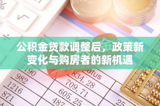 苍梧公积金贷款调整后，政策新变化与购房者的新机遇