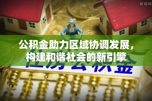 苍梧公积金助力区域协调发展，构建和谐社会的新引擎