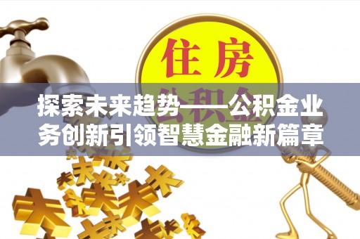 苍梧探索未来趋势——公积金业务创新引领智慧金融新篇章