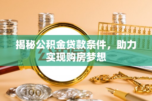 苍梧揭秘公积金贷款条件，助力实现购房梦想