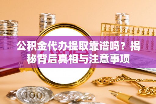 苍梧公积金代办提取靠谱吗？揭秘背后真相与注意事项