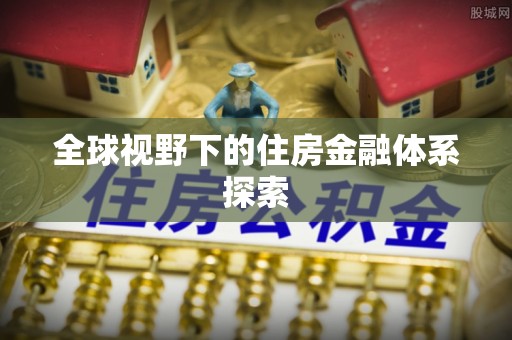 苍梧全球视野下的住房金融体系探索