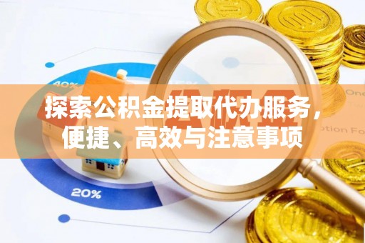 苍梧探索公积金提取代办服务，便捷、高效与注意事项