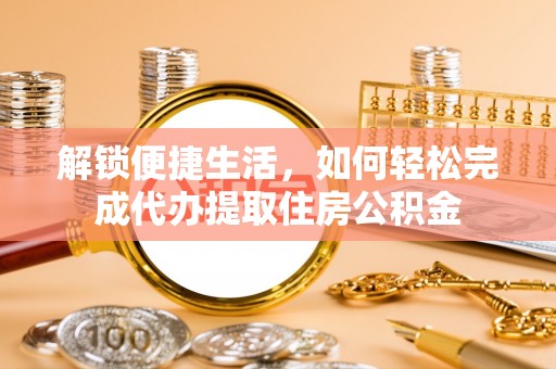 苍梧解锁便捷生活，如何轻松完成代办提取住房公积金