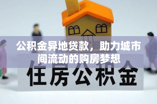 苍梧公积金异地贷款，助力城市间流动的购房梦想