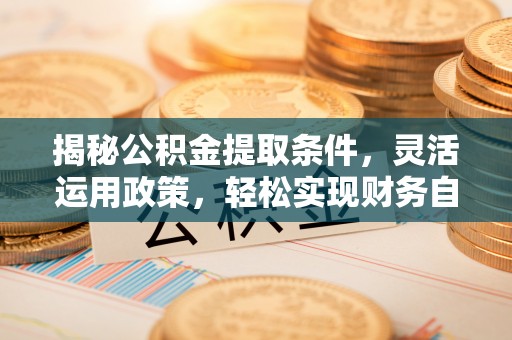 苍梧揭秘公积金提取条件，灵活运用政策，轻松实现财务自由