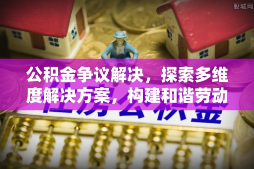 苍梧公积金争议解决，探索多维度解决方案，构建和谐劳动关系