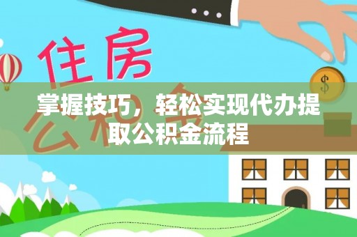 苍梧掌握技巧，轻松实现代办提取公积金流程