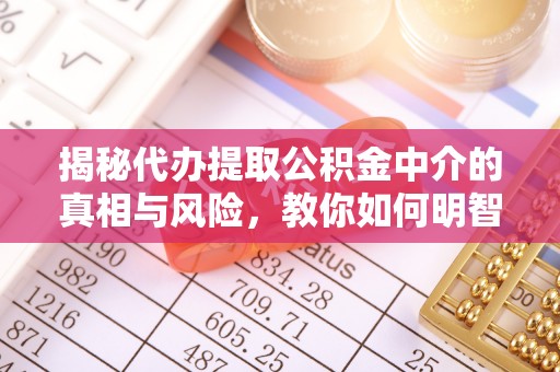 苍梧揭秘代办提取公积金中介的真相与风险，教你如何明智选择