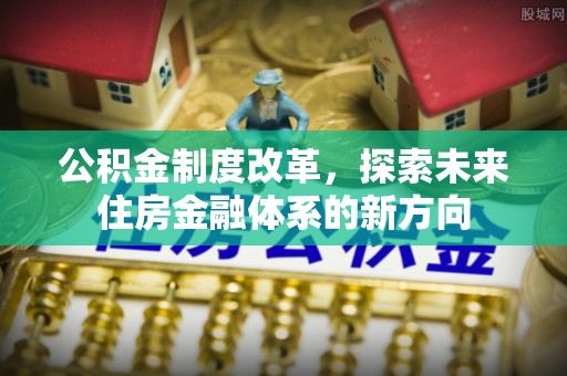 苍梧公积金制度改革，探索未来住房金融体系的新方向