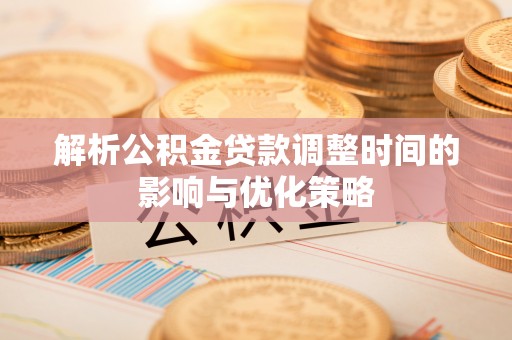 苍梧解析公积金贷款调整时间的影响与优化策略