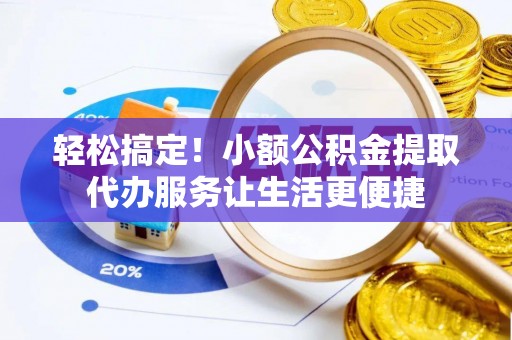 苍梧轻松搞定！小额公积金提取代办服务让生活更便捷