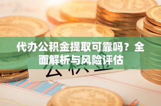 苍梧代办公积金提取可靠吗？全面解析与风险评估