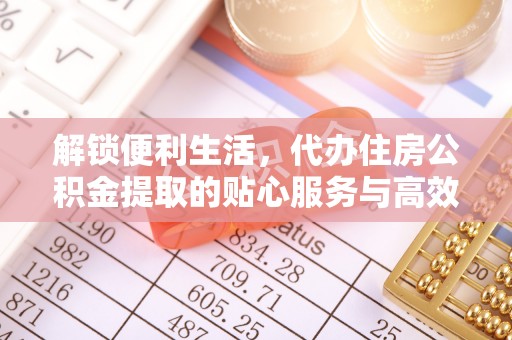 苍梧解锁便利生活，代办住房公积金提取的贴心服务与高效体验